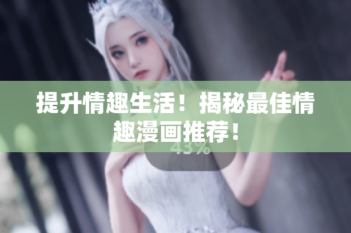 提升情趣生活！揭秘最佳情趣漫画推荐！