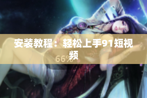 安装教程：轻松上手91短视频