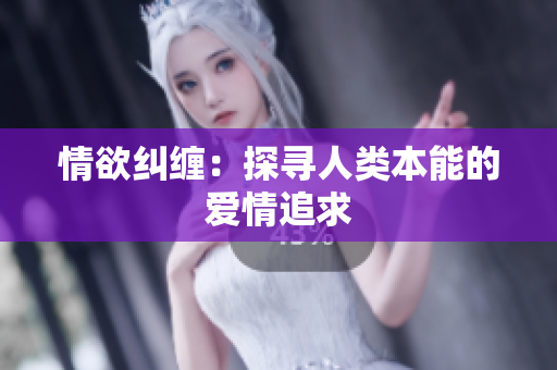 情欲纠缠：探寻人类本能的爱情追求