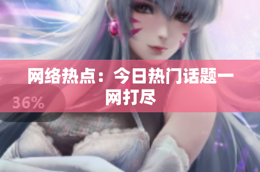 网络热点：今日热门话题一网打尽