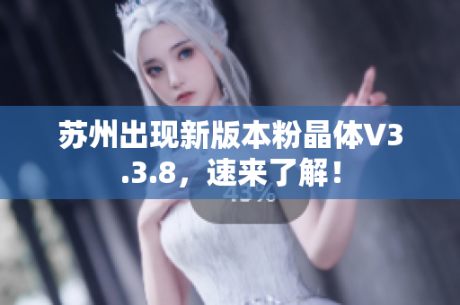 苏州出现新版本粉晶体V3.3.8，速来了解！