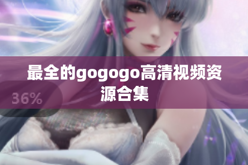 最全的gogogo高清视频资源合集