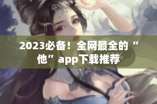 2023必备！全网最全的“他”app下载推荐