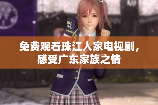 免费观看珠江人家电视剧，感受广东家族之情