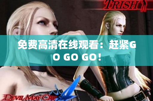免费高清在线观看：赶紧GO GO GO！