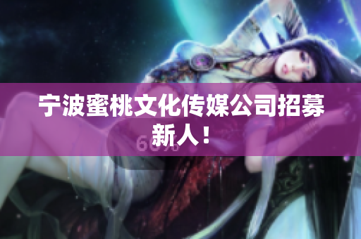 宁波蜜桃文化传媒公司招募新人！