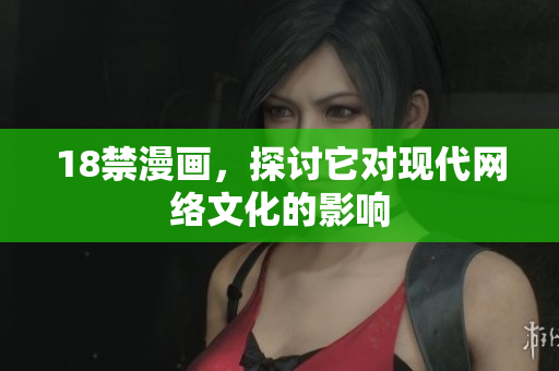 18禁漫画，探讨它对现代网络文化的影响