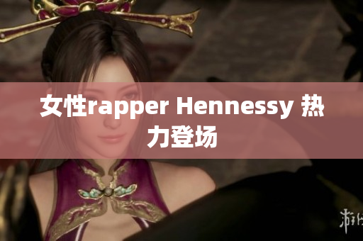 女性rapper Hennessy 热力登场