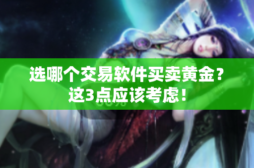 选哪个交易软件买卖黄金？这3点应该考虑！