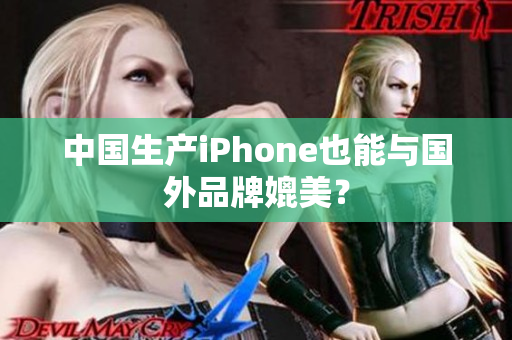 中国生产iPhone也能与国外品牌媲美？