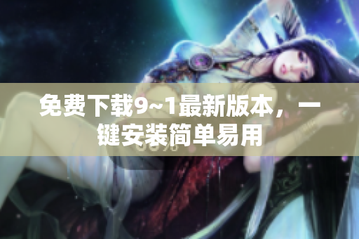 免费下载9~1最新版本，一键安装简单易用
