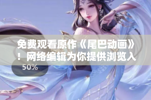 免费观看原作《尾巴动画》！网络编辑为你提供浏览入口