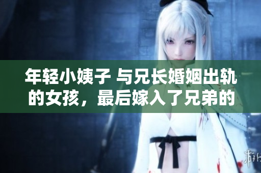 年轻小姨子 与兄长婚姻出轨的女孩，最后嫁入了兄弟的家庭