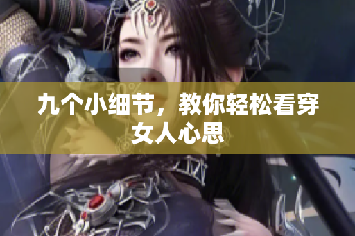九个小细节，教你轻松看穿女人心思