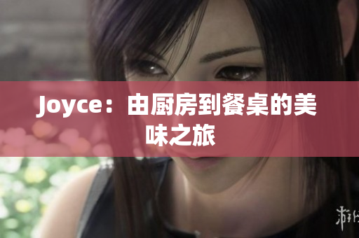 Joyce：由厨房到餐桌的美味之旅