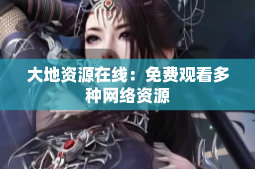 大地资源在线：免费观看多种网络资源