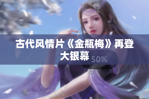 古代风情片《金瓶梅》再登大银幕