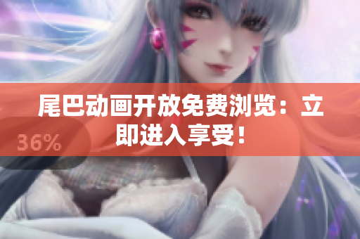 尾巴动画开放免费浏览：立即进入享受！