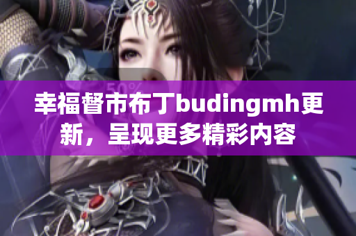 幸福督市布丁budingmh更新，呈现更多精彩内容