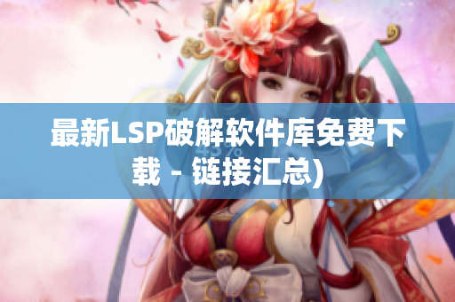 最新LSP破解软件库免费下载 - 链接汇总)