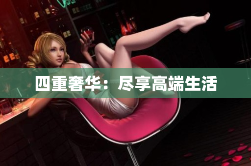 四重奢华：尽享高端生活