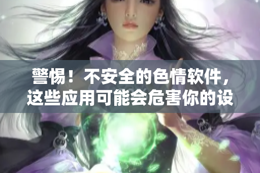 警惕！不安全的色情软件，这些应用可能会危害你的设备