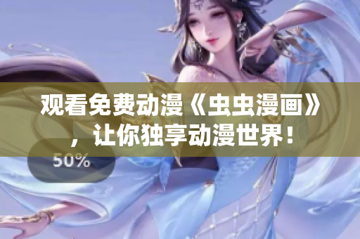 观看免费动漫《虫虫漫画》，让你独享动漫世界！
