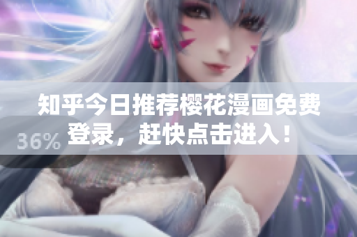 知乎今日推荐樱花漫画免费登录，赶快点击进入！