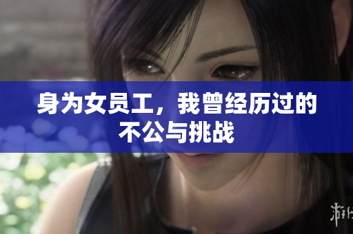 身为女员工，我曾经历过的不公与挑战