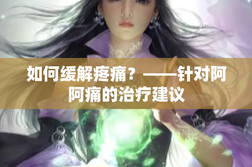 如何缓解疼痛？——针对阿阿痛的治疗建议