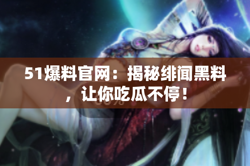 51爆料官网：揭秘绯闻黑料，让你吃瓜不停！