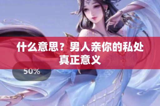 什么意思？男人亲你的私处真正意义