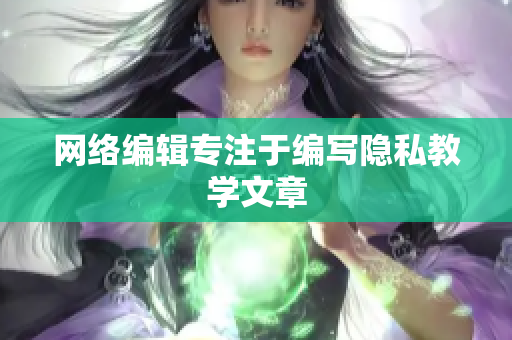 网络编辑专注于编写隐私教学文章