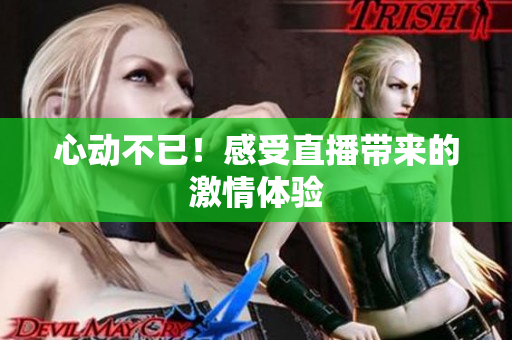 心动不已！感受直播带来的激情体验