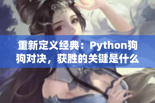 重新定义经典：Python狗狗对决，获胜的关键是什么？