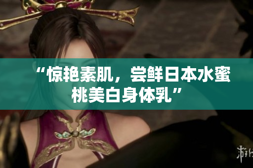 “惊艳素肌，尝鲜日本水蜜桃美白身体乳”
