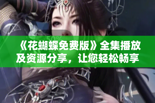 《花蝴蝶免费版》全集播放及资源分享，让您轻松畅享！