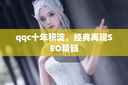 qqc十年积淀，经典再现SEO精髓