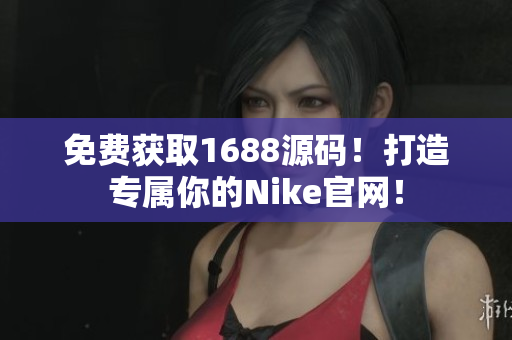免费获取1688源码！打造专属你的Nike官网！