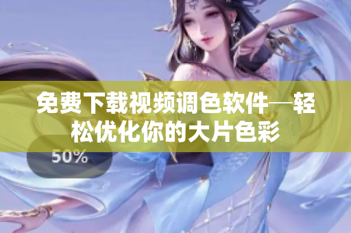免费下载视频调色软件─轻松优化你的大片色彩