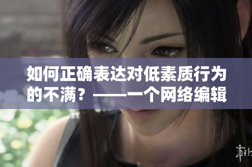 如何正确表达对低素质行为的不满？——一个网络编辑的思考