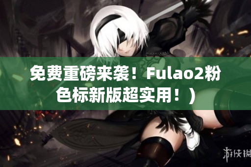 免费重磅来袭！Fulao2粉色标新版超实用！)