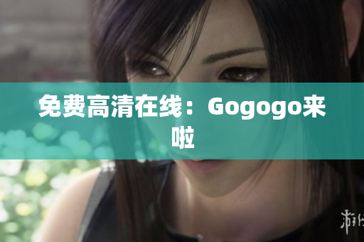 免费高清在线：Gogogo来啦