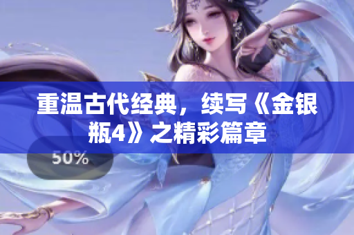 重温古代经典，续写《金银瓶4》之精彩篇章