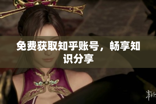 免费获取知乎账号，畅享知识分享
