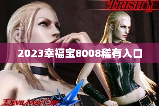2023幸福宝8008稀有入口