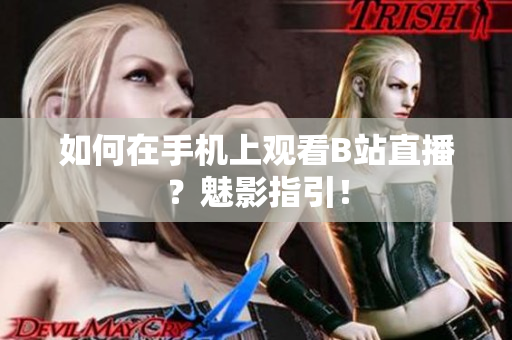 如何在手机上观看B站直播？魅影指引！