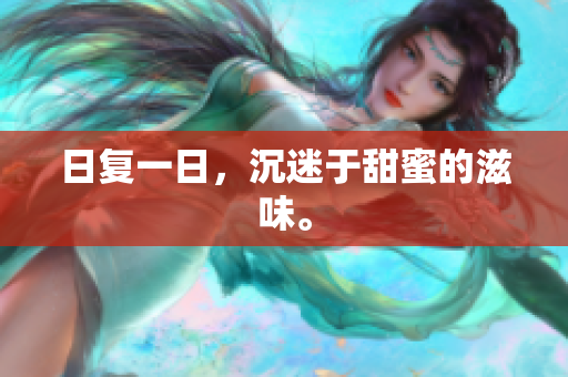 日复一日，沉迷于甜蜜的滋味。