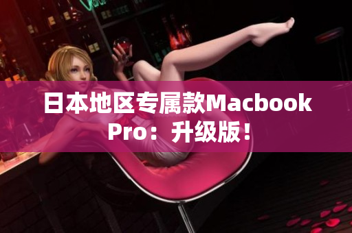 日本地区专属款Macbook Pro：升级版！
