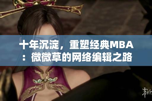 十年沉淀，重塑经典MBA：微微草的网络编辑之路